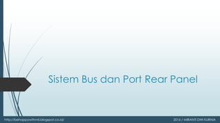 Sistem Bus dan Port Rear Panel
http://behappywithmii.blogspot.co.id/ 2016 / MIRANTI DWI KURNIA
 