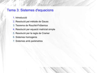 Tema 3: Sistemes d'equacions
1. Introducció
2. Resolució pel mètode de Gauss
3. Teorema de Rouché-Fröbenius
4. Resolució per equació matricial simple
5. Resolució per la regla de Cramer
6. Sistemes homogenis
7. Sistemes amb paràmetres
 
