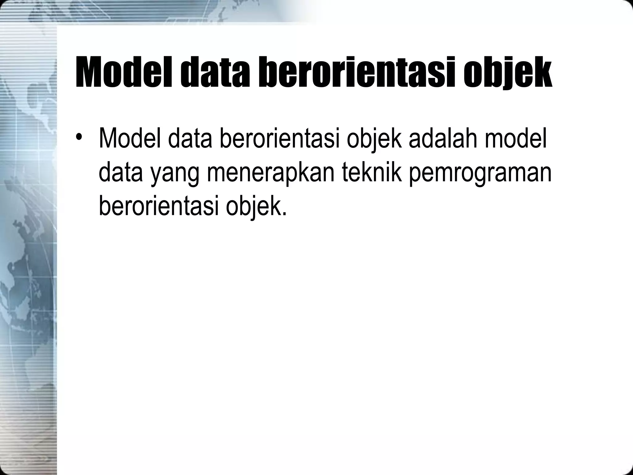 Model data berorientasi objek Model data berorientasi objek adalah model data yang menerapkan teknik pemrograman berorientasi objek. 