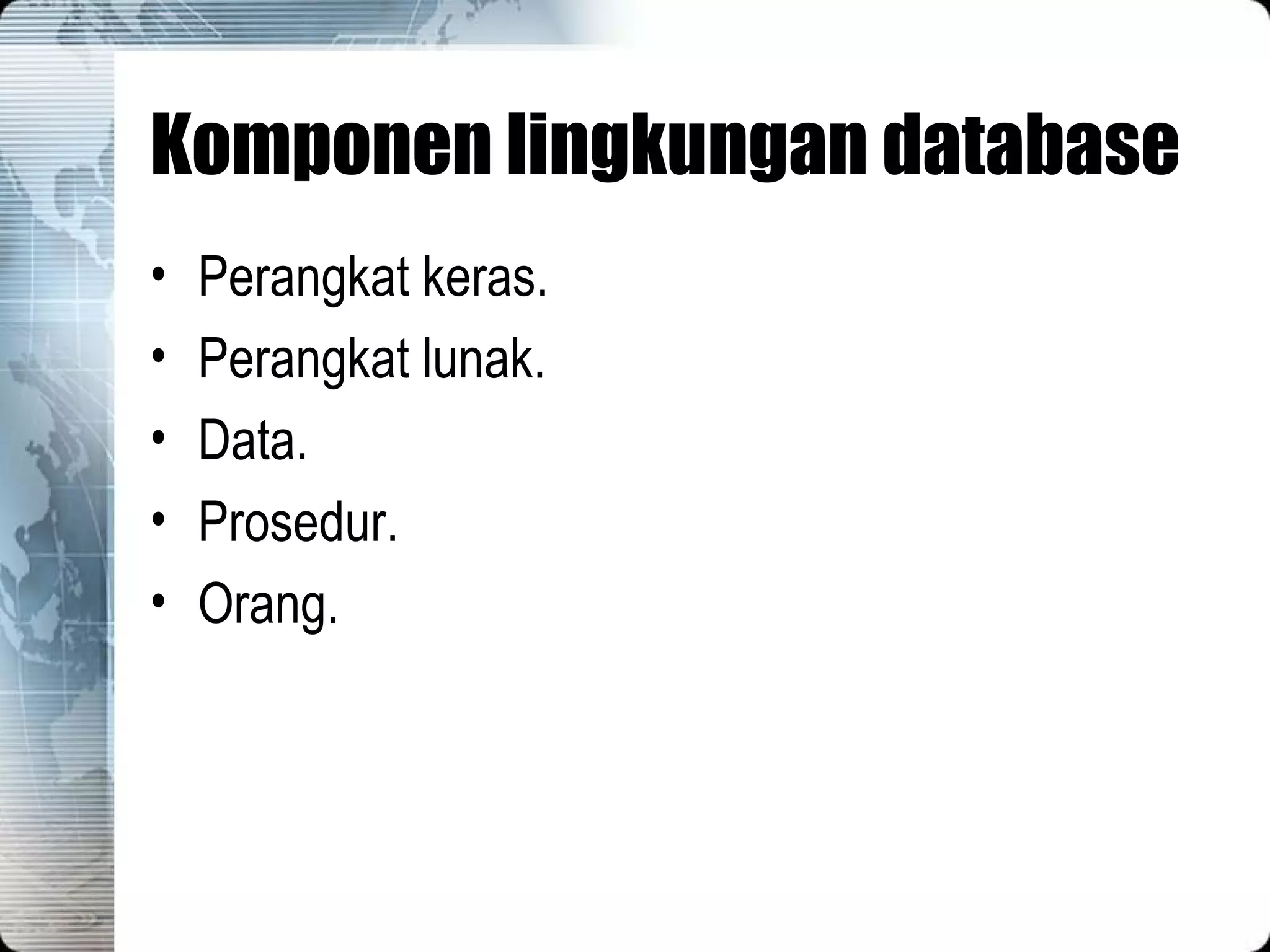 Komponen lingkungan database Perangkat keras. Perangkat lunak. Data. Prosedur. Orang. 