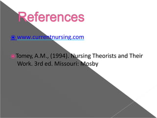 ⦿ www.currentnursing.com
⦿Tomey, A.M., (1994). Nursing Theorists and Their
Work. 3rd ed. Missouri: Mosby
 