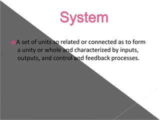 ⦿A set of units so related or connected as to form
a unity or whole and characterized by inputs,
outputs, and control and feedback processes.
 
