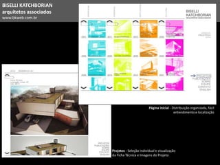 BISELLI KATCHBORIAN
arquitetos associados
www.bkweb.com.br
Página inicial - Distribuição organizada, fácil
entendimento e localização
Projetos - Seleção individual e visualização
da Ficha Técnica e Imagens do Projeto
 