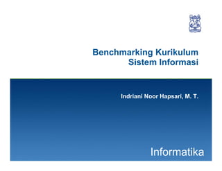 1
Informatika
Benchmarking Kurikulum
Sistem Informasi
Indriani Noor Hapsari, M. T.
 