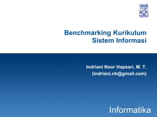 1
Informatika
Benchmarking Kurikulum
Sistem Informasi
Indriani Noor Hapsari, M. T.
(indriani.nh@gmail.com)
 