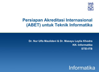 1
Informatika
Persiapan Akreditasi Internasional
(ABET) untuk Teknik Informatika
Dr. Nur Ulfa Maulidevi & Dr. Masayu Leylia Khodra
KK- Informatika
STEI-ITB
 