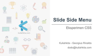 Slide Side Menu
Eksperimen CSS
Kuliahkita - Georgius Rinaldo
dodo@kuliahkita.com
 