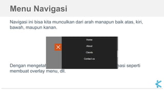 Menu Navigasi
Navigasi ini bisa kita munculkan dari arah manapun baik atas, kiri,
bawah, maupun kanan.
Dengan mengetahui konsep ini, Anda juga bisa berkreasi seperti
membuat overlay menu, dll.
 