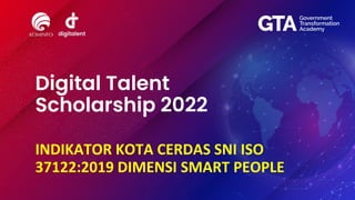 Digital Talent
Scholarship 2022
INDIKATOR KOTA CERDAS SNI ISO
37122:2019 DIMENSI SMART PEOPLE
 