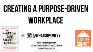 !
Creating a purpose-driven
workplace
adam smiley poswolsky
AUTHOR, THE QUARTER-LIFE BREAKTHROUGH
SMILEYPOSWOLSKY.COM
@whatsupsmiley
Copyright 2016 by Adam S. Poswolsky. All rights reserved.
 