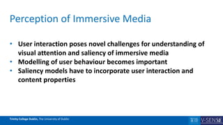 Trinity College Dublin, The University of Dublin
Perception of Immersive Media
• User interaction poses novel challenges f...