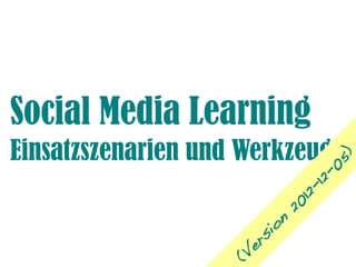 Social Media Learning
Einsatzszenarien und Werkzeuge




                                     )
                                  05
                               12-
                            12-
                          20
                      on
                     si
                     er
                   (V
 