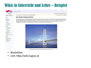 Wikis in Unterricht und Lehre – Beispiel




 ●   Baulexikon
 ●   Link: htp://wiki.tugraz.at
 
