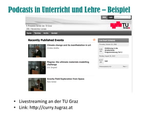 Podcasts in Unterricht und Lehre – Beispiel




 ●   Livestreaming an der TU Graz
 ●   Link: htp://curry.tugraz.at
 