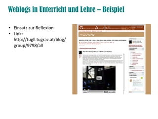 Weblogs in Unterricht und Lehre – Beispiel

●   Einsatz zur Refexion
●   Link:
    htp://tugll.tugraz.at/blog/
    group/9798/all
 