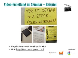 Video-Erstellung im Seminar – Beispiel




   ●   Projekt: Lernvideos von Kids für Kids
   ●   Link: http://ized2.wordpress.com/       gefördert von:
 