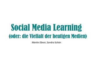 Social Media Learning
(oder: die Vielfalt der heutigen Medien)
Martin Ebner, Sandra Schön

 