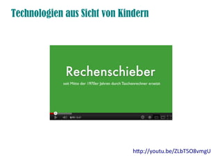 Technologien aus Sicht von Kindern
htp://youtu.be/ZLbT5O8vmgU
 