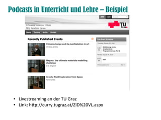 Podcasts in Unterricht und Lehre – Beispiel




 ●   Livestreaming an der TU Graz
 ●   Link: htp://curry.tugraz.at/ZID%20VL.aspx
 