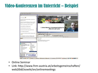 Video-Konferenzen im Unterricht – Beispiel




  ●   Online Seminar
  ●   Link: htp://www.fnm-austria.at/arbeitsgemeinschaften/
      web20idl/xowiki/en/onlinemeetings
 