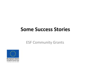 Some Success Stories
ESF Community Grants
 