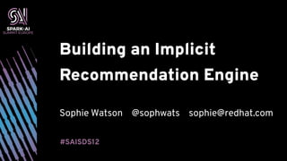 Building an Implicit
Recommendation Engine
Sophie Watson @sophwats sophie@redhat.com
#SAISDS12
 
