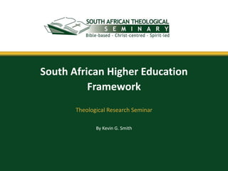 By Kevin G. Smith
South African Higher Education
Framework
Theological Research Seminar
 