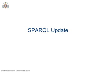 Jose Emilio Labra Gayo – Universidad de Oviedo
SPARQL Update
 