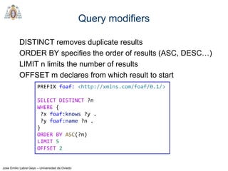 Jose Emilio Labra Gayo – Universidad de Oviedo
Query modifiers
DISTINCT removes duplicate results
ORDER BY specifies the o...