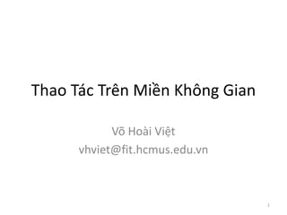 Thao Tác Trên Miền Không Gian
Võ Hoài Việt
vhviet@fit.hcmus.edu.vn
1
 