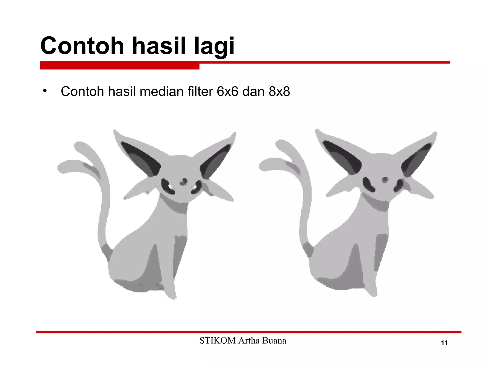 Contoh hasil lagi
11
• Contoh hasil median filter 6x6 dan 8x8
STIKOM Artha Buana
 