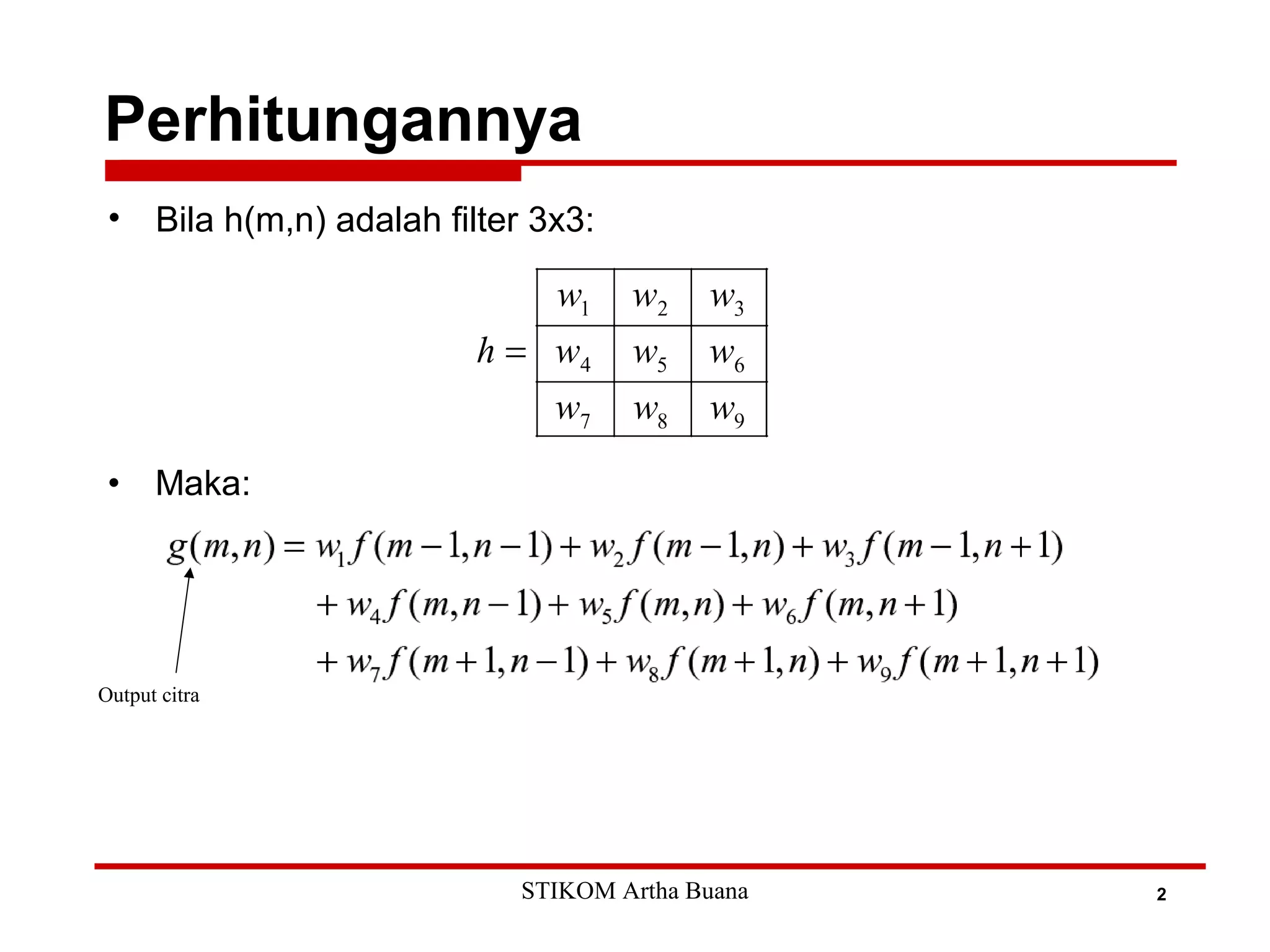Perhitungannya
2
• Bila h(m,n) adalah filter 3x3:
• Maka:
Output citra
STIKOM Artha Buana
 