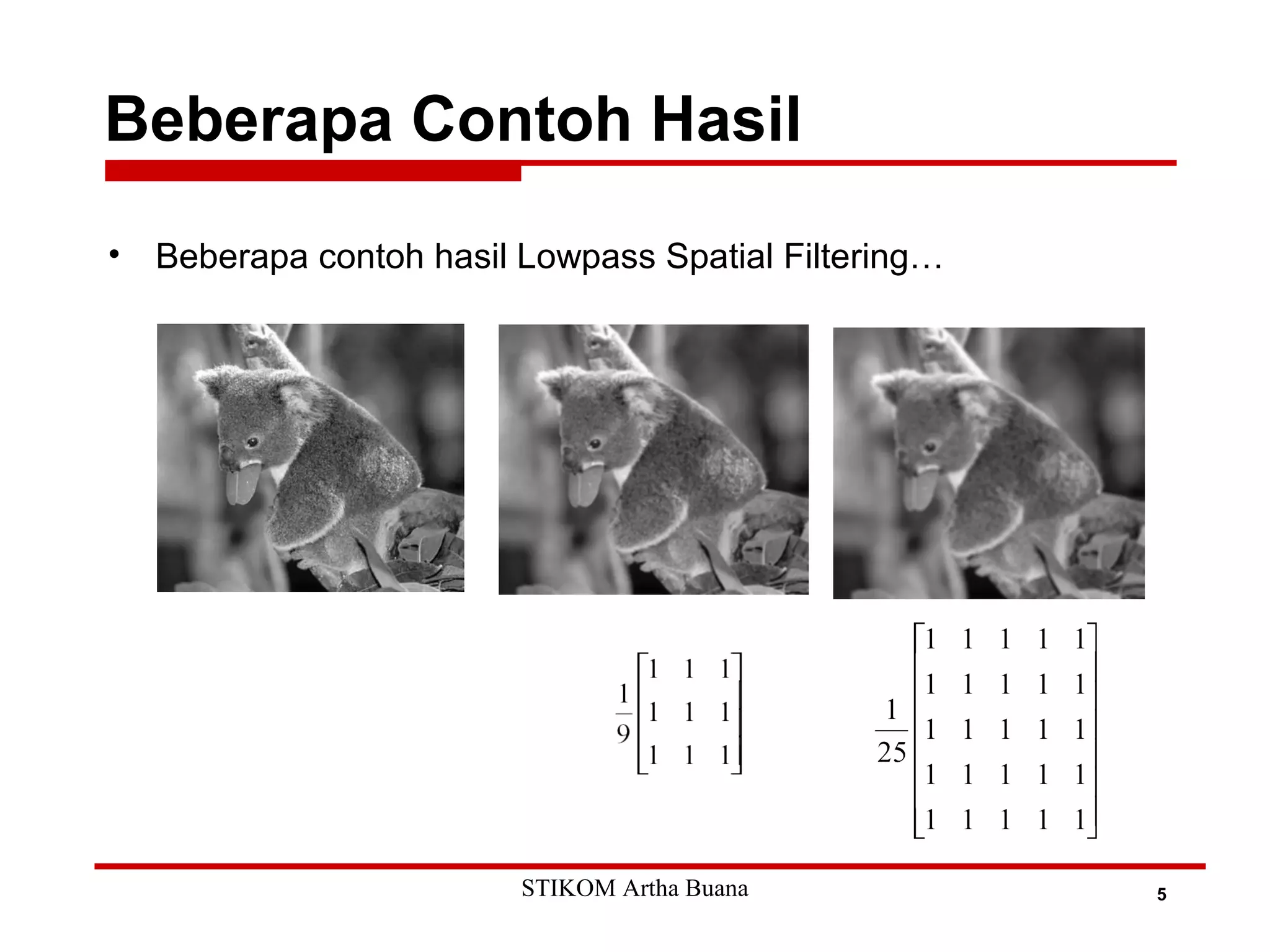 Beberapa Contoh Hasil
5
• Beberapa contoh hasil Lowpass Spatial Filtering…
STIKOM Artha Buana
 