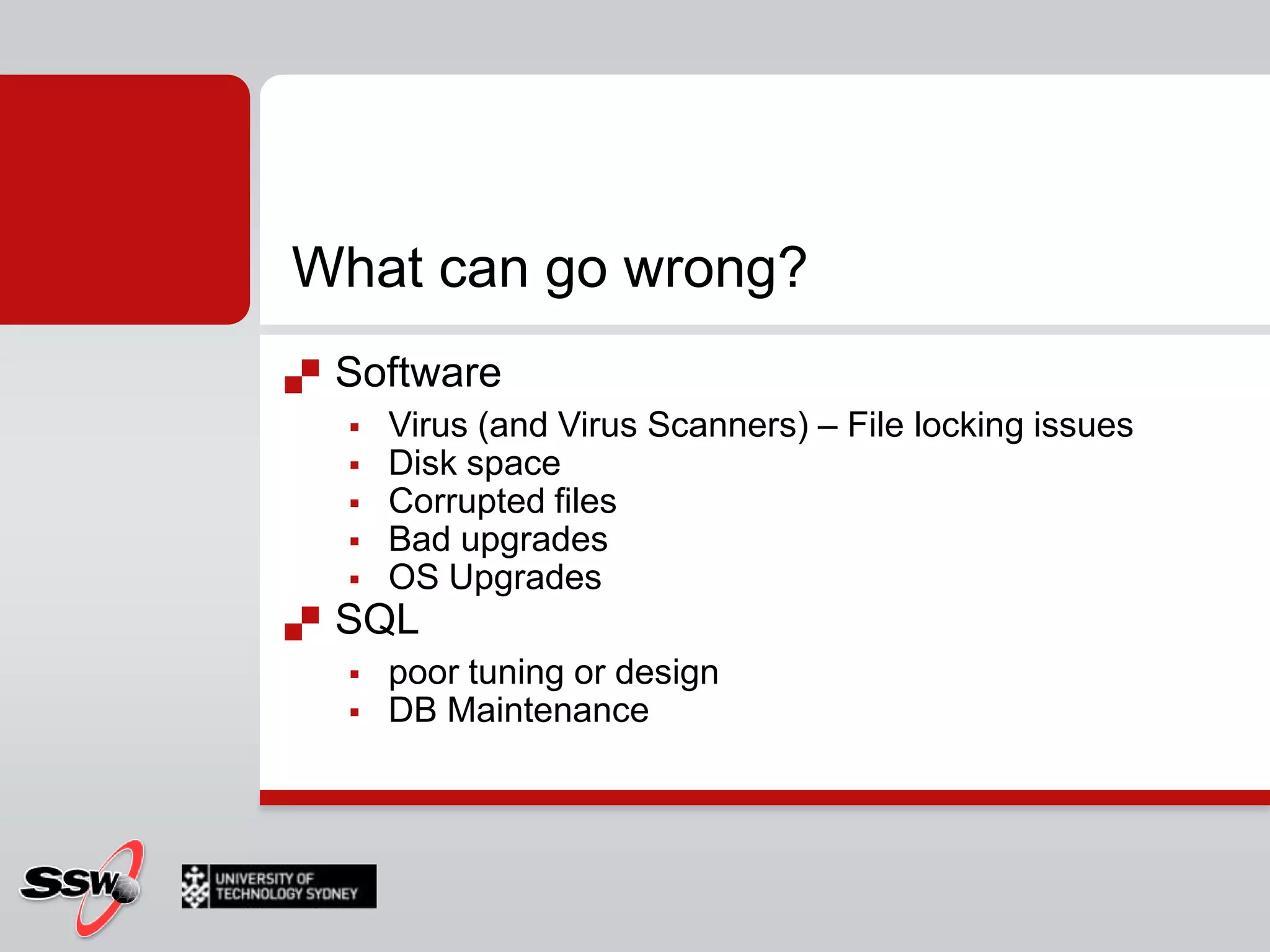 What can go wrong?SoftwareVirus (and Virus Scanners) – File locking issuesDisk spaceCorrupted filesBad upgradesOS UpgradesSQL poor tuning or designDB Maintenance