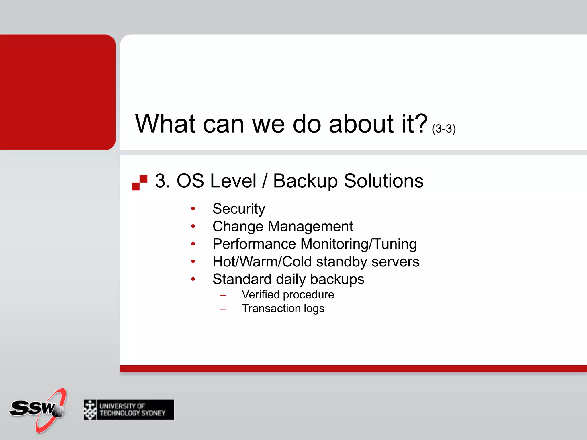 What can we do about it? (3-3)3. OS Level / Backup SolutionsSecurityChange ManagementPerformance Monitoring/TuningHot/Warm/Cold standby serversStandard daily backupsVerified procedureTransaction logs