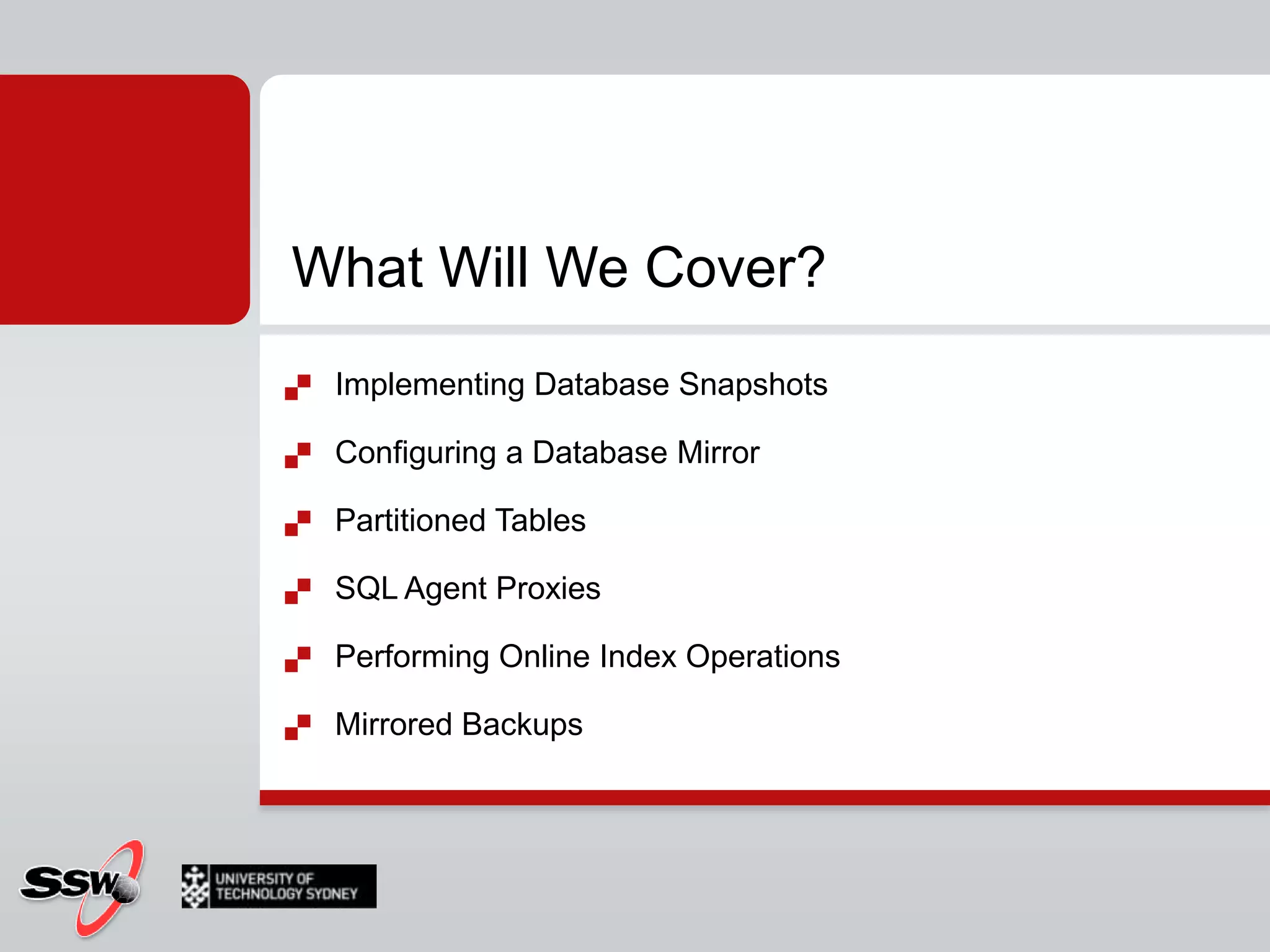 What Will We Cover?Implementing Database SnapshotsConfiguring a Database MirrorPartitioned TablesSQL Agent ProxiesPerforming Online Index OperationsMirrored Backups