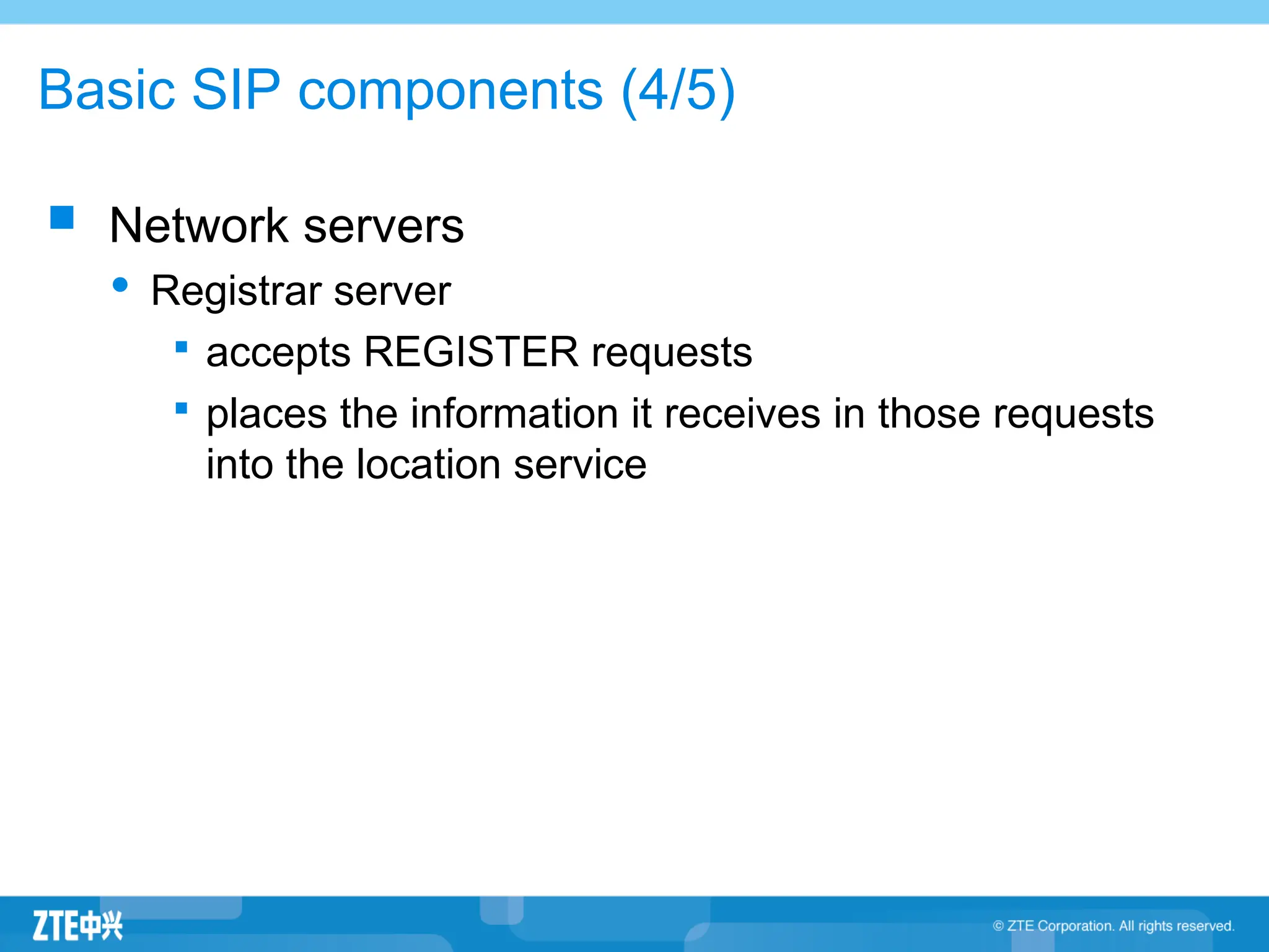 Basic SIP components (4/5)
 Network servers
 Registrar server

accepts REGISTER requests

places the information it receives in those requests
into the location service
 