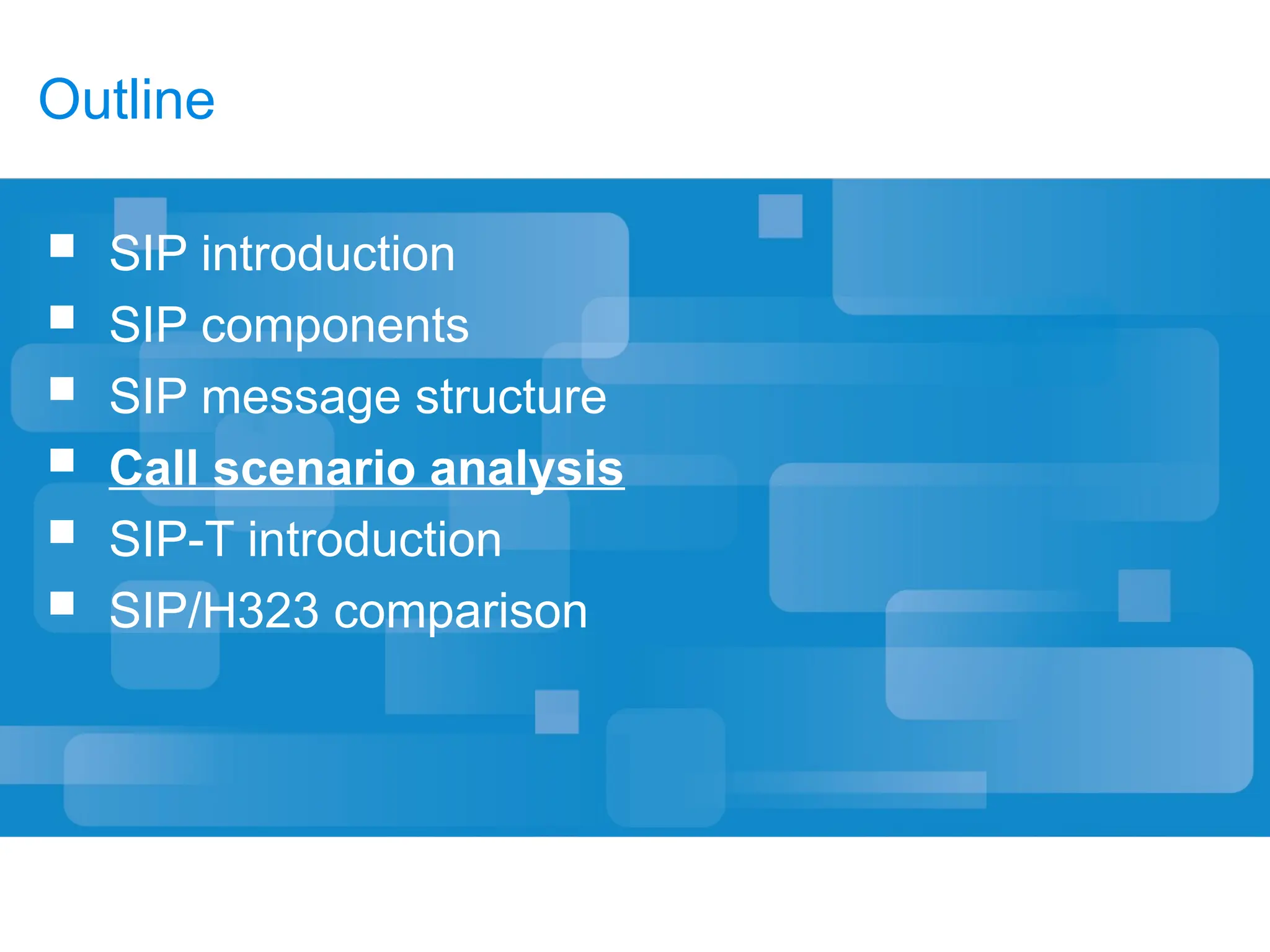 Outline
 SIP introduction
 SIP components
 SIP message structure
 Call scenario analysis
 SIP-T introduction
 SIP/H323 comparison
 