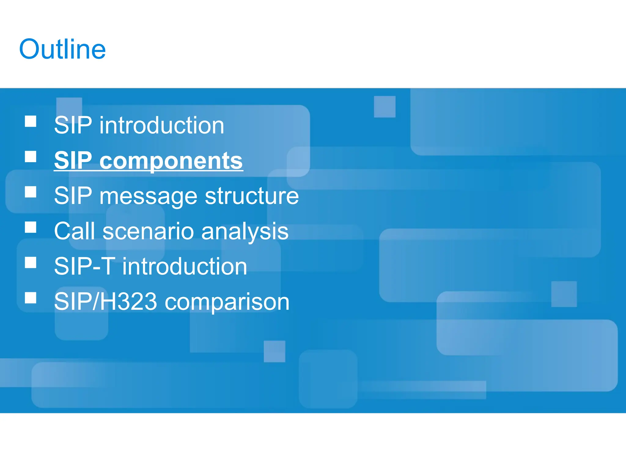 Outline
 SIP introduction
 SIP components
 SIP message structure
 Call scenario analysis
 SIP-T introduction
 SIP/H323 comparison
 