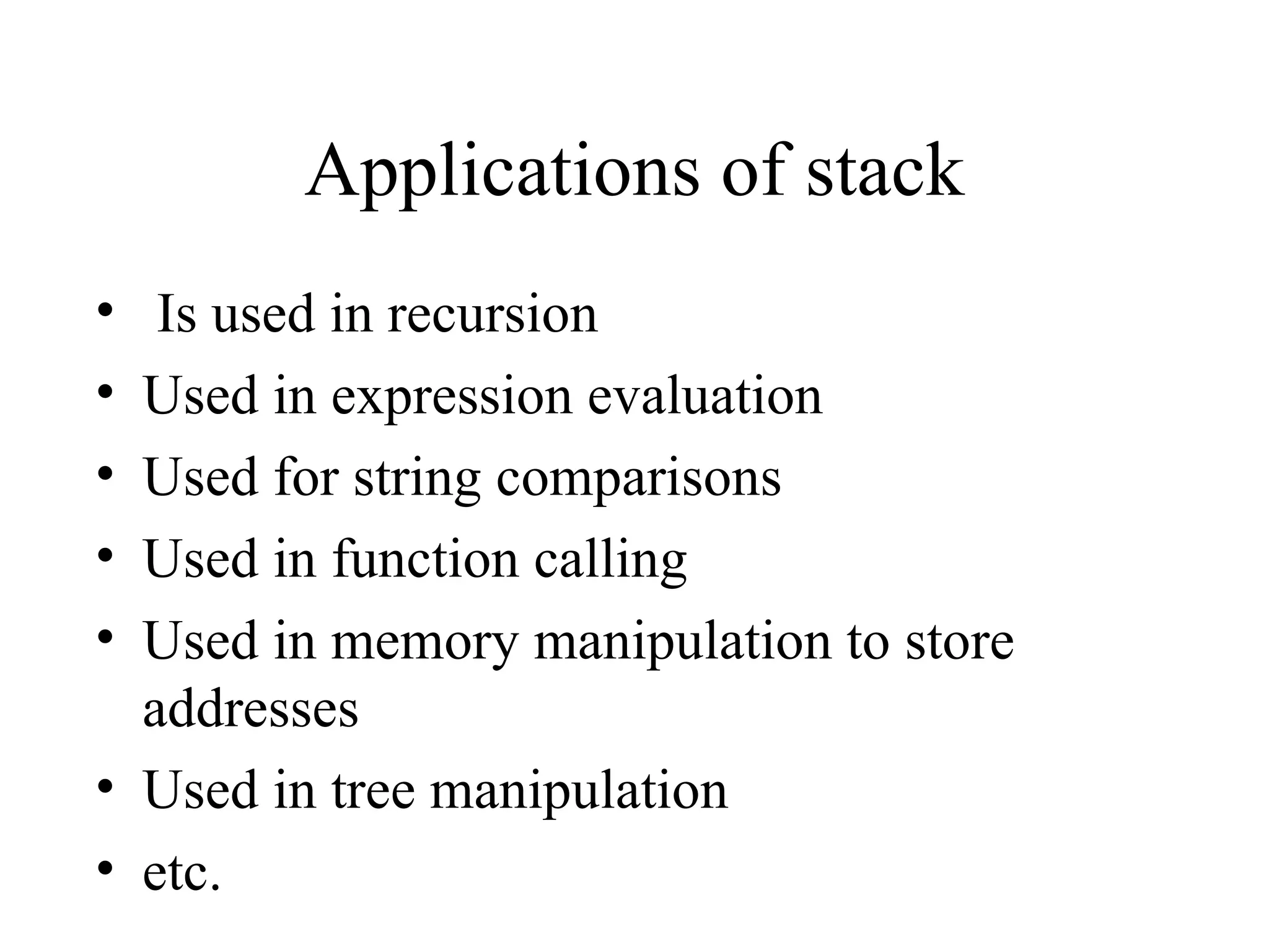 Applications of stack Is used in recursion Used in expression evaluation  Used for string comparisons Used in function calling Used in memory manipulation to store addresses Used in tree manipulation etc.  