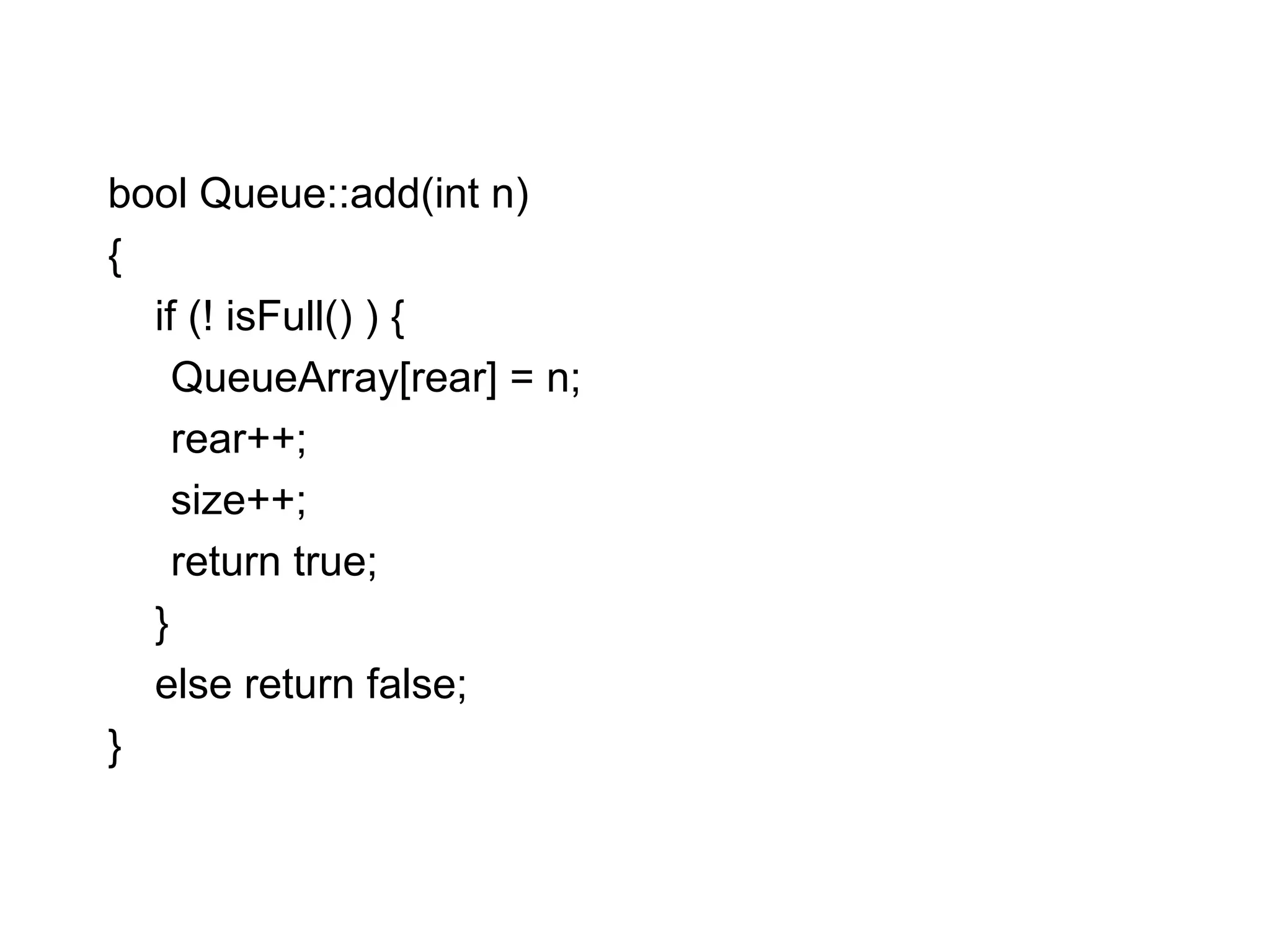 bool Queue::add(int n)‏ { if (! isFull() ) {  QueueArray[rear] = n;  rear++; size++; return true;  } else return false; } 