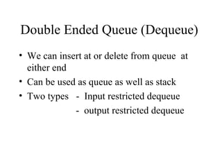 Double Ended Queue (Dequeue)  We can insert at or delete from queue  at either end  Can be used as queue as well as stack Two types  -  Input restricted dequeue -  output restricted dequeue 