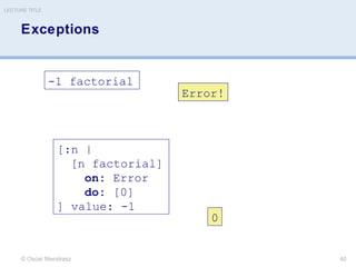 Exceptions
© Oscar Nierstrasz
LECTURE TITLE
40
[:n |
[n factorial]
on: Error
do: [0]
] value: -1
0
-1 factorial
Error!
 