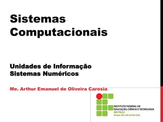 Sistemas
Computacionais
Unidades de Informação
Sistemas Numéricos
Me. Arthur Emanuel de Oliveira Carosia
 