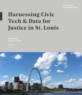 OLIVIA ARENA
KATHRYN L.S. PETTIT
JUNE 2018
Harnessing Civic
Tech & Data for
Justice in St. Louis
 