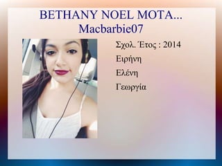 BETHANY NOEL MOTA...
Macbarbie07
Σχολ. Έτος : 2014
Ειρήνη
Ελένη
Γεωργία
 