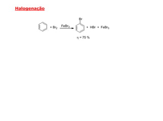 Halogenação

                               Br

              + Br2   FeBr3         + HBr + FeBr3


                              η = 75 %
 