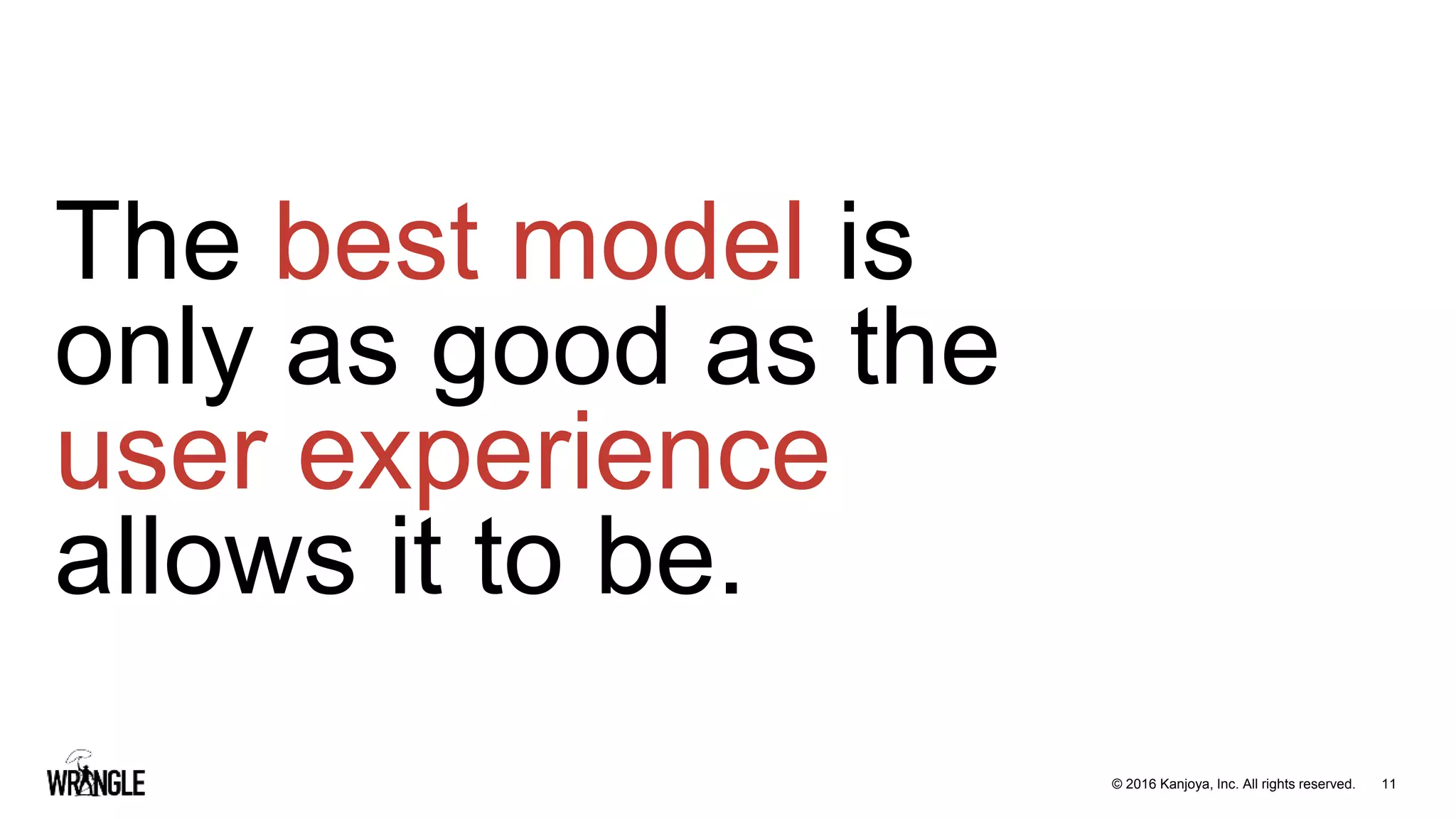 11© 2016 Kanjoya, Inc. All rights reserved.
The best model is
only as good as the
user experience
allows it to be.
 