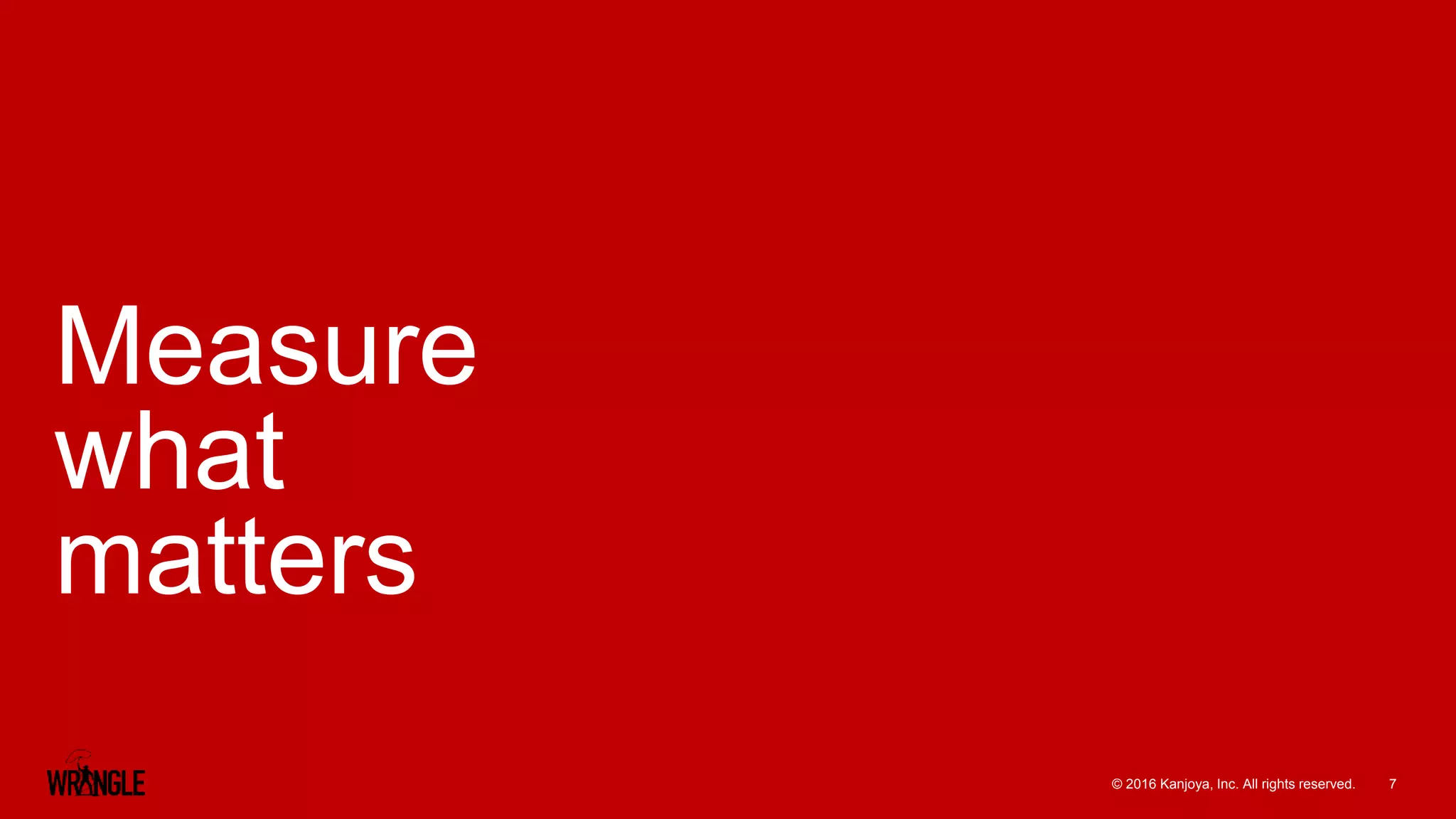 7© 2016 Kanjoya, Inc. All rights reserved.
Measure
what
matters
 