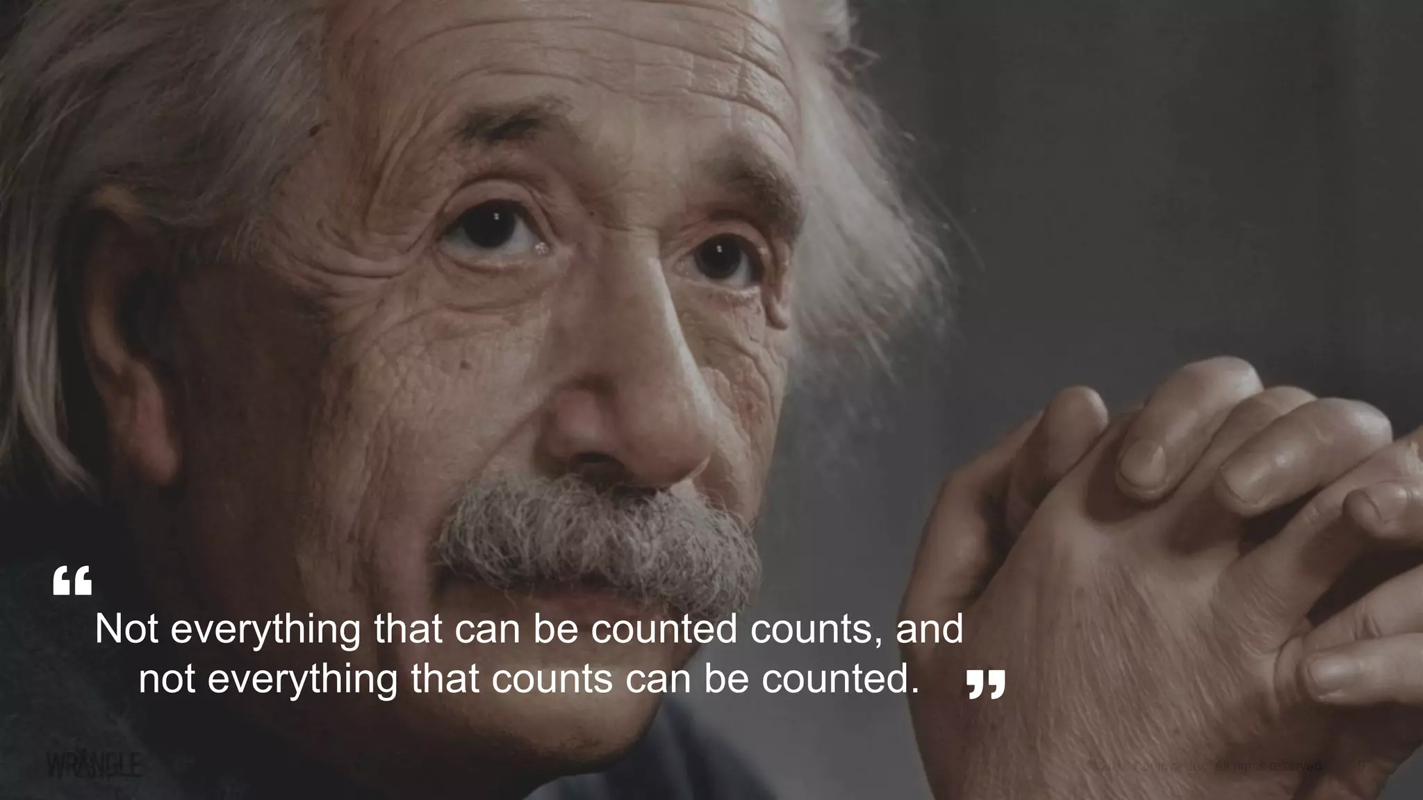 9© 2016 Kanjoya, Inc. All rights reserved.
Not everything that can be counted counts, and
not everything that counts can be counted.
 